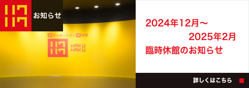 2024年12月～2025年2月 ハクハク臨時休館のお知らせ 詳細はこちら